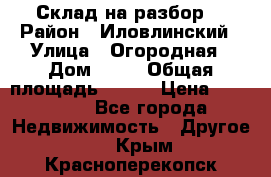 Склад на разбор. › Район ­ Иловлинский › Улица ­ Огородная › Дом ­ 25 › Общая площадь ­ 651 › Цена ­ 450 000 - Все города Недвижимость » Другое   . Крым,Красноперекопск